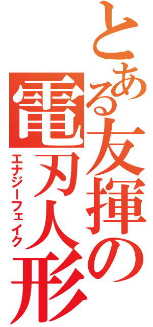 とある友揮の電刃人形（エナジーフェイク）