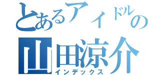 とあるアイドルの山田涼介（インデックス）