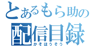 とあるもら助の配信目録（かそほうそう）