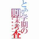 とある学期の期末考査（地獄の日）