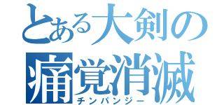 とある大剣の痛覚消滅（チンパンジー）