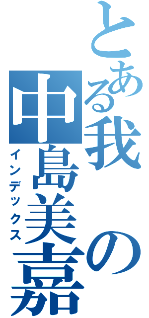 とある我の中島美嘉（インデックス）