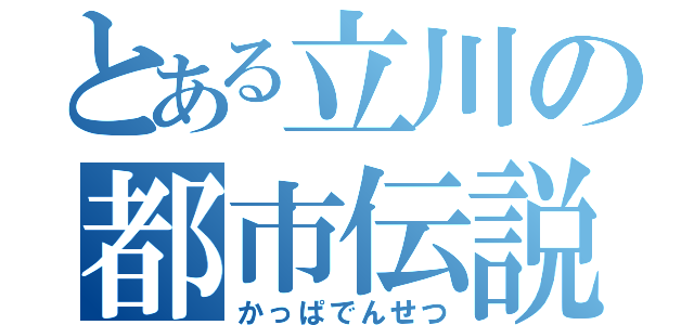 とある立川の都市伝説（かっぱでんせつ）