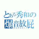 とある秀和の爆音放屁（プリプリプー）