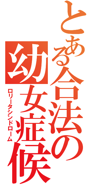 とある合法の幼女症候群Ⅱ（ロリータシンドローム）