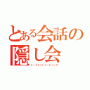 とある会話の隠し会（シークレットミーティング）