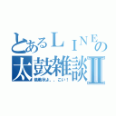 とあるＬＩＮＥの太鼓雑談Ⅱ（挑戦状よ、、こい！）