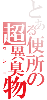 とある便所の超異臭物（ウ　ン　コ）