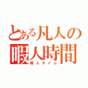 とある凡人の暇人時間（暇人タイム）