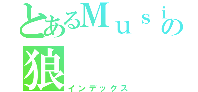 とあるＭｕｓｉｃ樂の狼（インデックス）