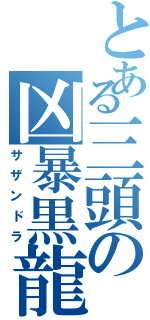 とある三頭の凶暴黒龍（サザンドラ）