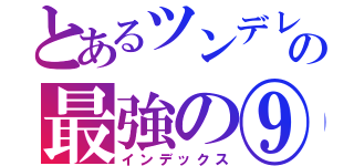 とあるツンデレ弱されの最強の⑨（インデックス）