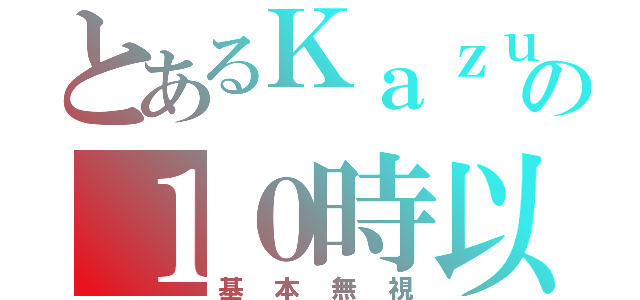 とあるＫａｚｕの１０時以降（基本無視）