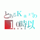 とあるＫａｚｕの１０時以降（基本無視）