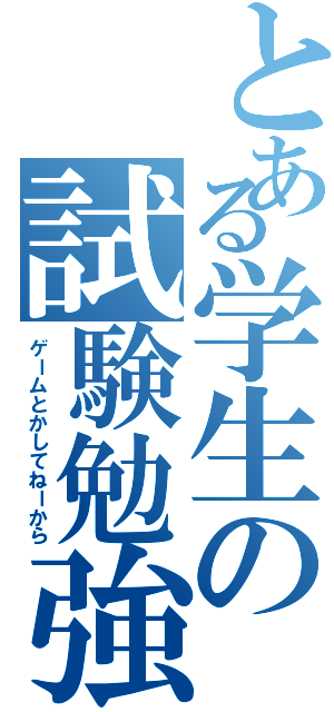 とある学生の試験勉強（ゲームとかしてねーから）