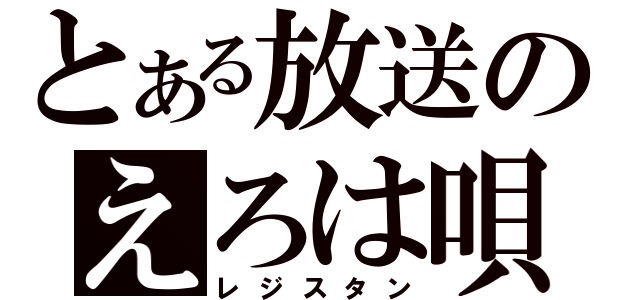 とある放送のえろは唄（レジスタン）