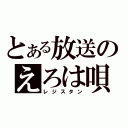 とある放送のえろは唄（レジスタン）