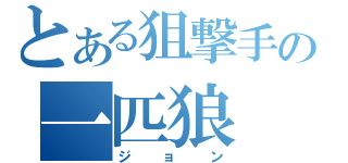 とある狙撃手の一匹狼（ジョン）