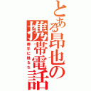 とある昂也の携帯電話（勝手に触るな）