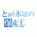 とある氷冠の爆走王（ボルボロス亜種）