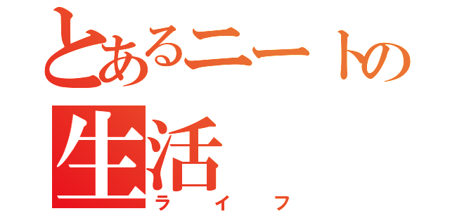 とあるニートの生活（ライフ）