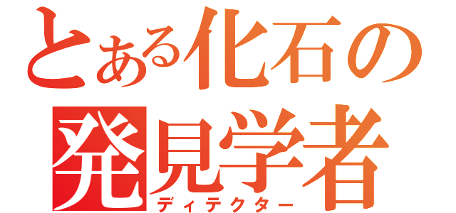 とある化石の発見学者（ディテクター）