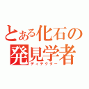 とある化石の発見学者（ディテクター）