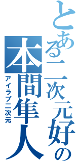 とある二次元好きの本間隼人（アイラブ二次元）