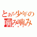 とある少年の噛み噛み（あばば）