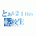 とある２１Ｈの転校生（ダンディー）