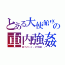 とある大使館車の車内強姦（黒い人がジャニー。２丁目伝説）