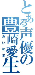 とある声優の豊崎愛生（あいなま）