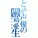 とある声優の豊崎愛生（あいなま）