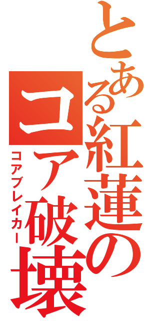 とある紅蓮のコア破壊（コアブレイカー）