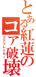 とある紅蓮のコア破壊（コアブレイカー）