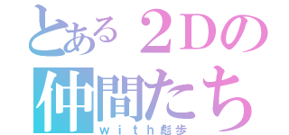 とある２Ｄの仲間たち（ｗｉｔｈ彪歩）