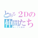 とある２Ｄの仲間たち（ｗｉｔｈ彪歩）