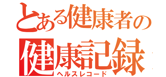 とある健康者の健康記録（ヘルスレコード）