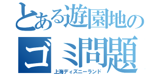 とある遊園地のゴミ問題（上海ディズニーランド）