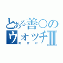 とある善○のウォッチⅡ（肉付け）