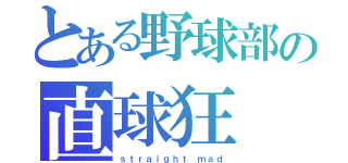 とある野球部の直球狂（ｓｔｒａｉｇｈｔ ｍａｄ）