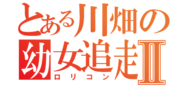 とある川畑の幼女追走Ⅱ（ロリコン）