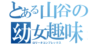 とある山谷の幼女趣味（ロリータコンプレックス）