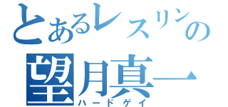 とあるレスリングの望月真一（ハードゲイ）