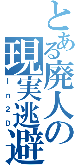 とある廃人の現実逃避（Ｉｎ２Ｄ）