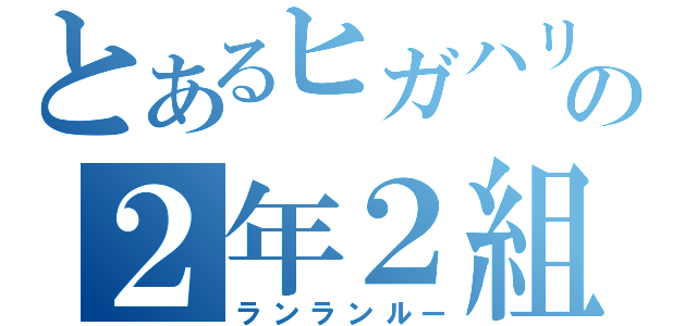 とあるヒガハリの２年２組（ランランルー）