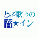 とある歌うの音★イン（♪）