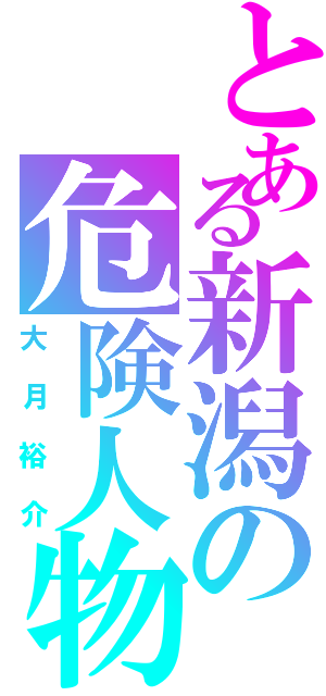 とある新潟の危険人物Ⅱ（大月裕介）