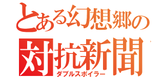 とある幻想郷の対抗新聞（ダブルスポイラー）