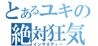 とあるユキの絶対狂気（インサネティー）